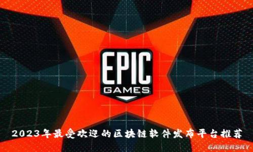 2023年最受欢迎的区块链软件发布平台推荐