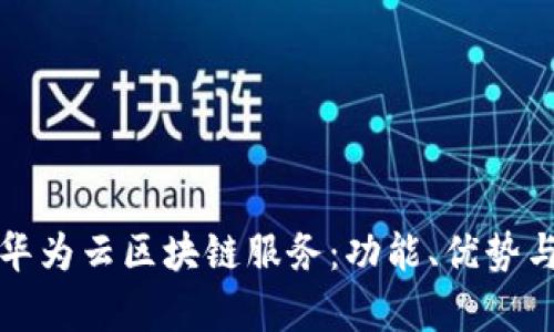 全面解析华为云区块链服务：功能、优势与应用场景