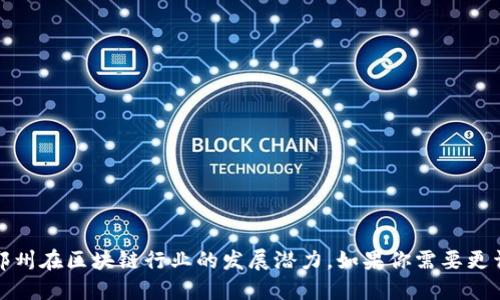 郑州，作为中国中部地区的重要城市，近年来在区块链科技的发展方面也展现了积极的态势。以下是一些在郑州地区较为知名的区块链企业名称：

1. **郑州比特大陆科技有限公司**
   - 专注于区块链技术研发和应用的公司，其主要产品涉及矿机制造和区块链应用服务。

2. **河南省区块链产业协会**
   - 专注于推动区块链技术和产业的发展，提供政策建议、行业标准等服务。

3. **郑州亿链科技有限公司**
   - 提供区块链解决方案的企业，致力于将区块链技术应用于金融、供应链等多个行业。

4. **郑州链融科技有限公司**
   - 专注于区块链金融服务，提供智能合约、去中心化应用等服务。

5. **郑州区块链信息技术有限公司**
   - 提供区块链开发与咨询服务，助力企业上链。

6. **河南金链科技有限公司**
   - 从事区块链技术应用与推广，致力于为社会创造价值的企业。

7. **郑州鹰链科技有限公司**
   - 提供基于区块链技术的数字资产管理与交易平台。

8. **郑州云链科技有限公司**
   - 致力于云计算与区块链技术相结合，提供行业解决方案。

以上企业涵盖了区块链的多个应用领域，从技术研发到产业应用，展示了郑州在区块链行业的发展潜力。如果你需要更详细的资料或具体信息，可以进一步查询相关企业的官方网站或行业报告。