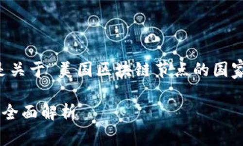 为了满足您的需求，以下是关于“美国区块链节点的国家”的相关信息与内容框架：

美国区块链节点相关国家全面解析