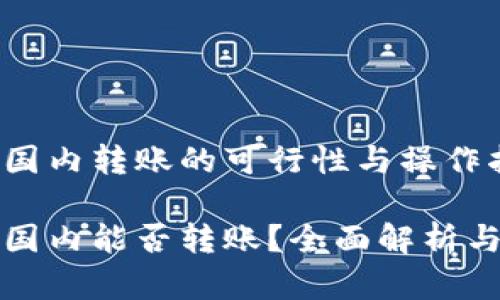 TP钱包在国内转账的可行性与操作指南

TP钱包在国内能否转账？全面解析与操作指南