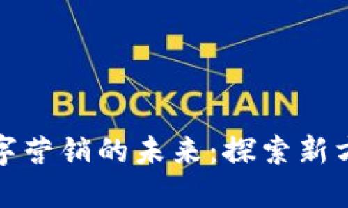 区块链数字营销的未来：探索新方向与机会