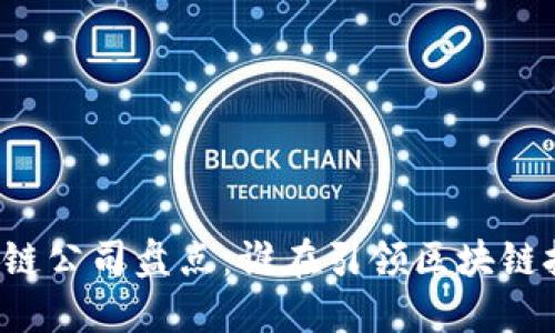 国内区块链公司盘点:谁在引领区块链技术潮流?