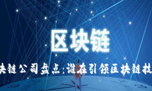 国内区块链公司盘点：谁在引领区块链技术潮流？