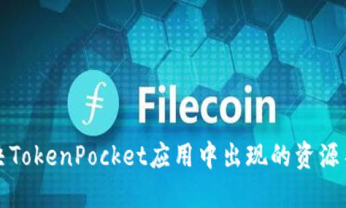 如何解决TokenPocket应用中出现的资源不足问题