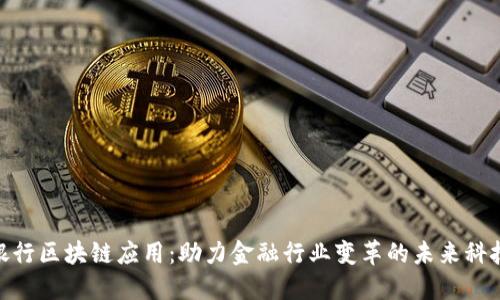 银行区块链应用：助力金融行业变革的未来科技