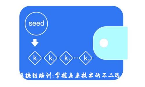 区块链培训：掌握未来技术的不二选择