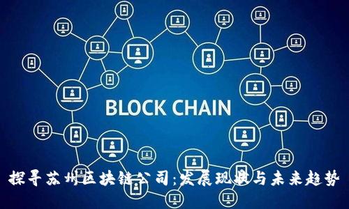 探寻苏州区块链公司：发展现状与未来趋势